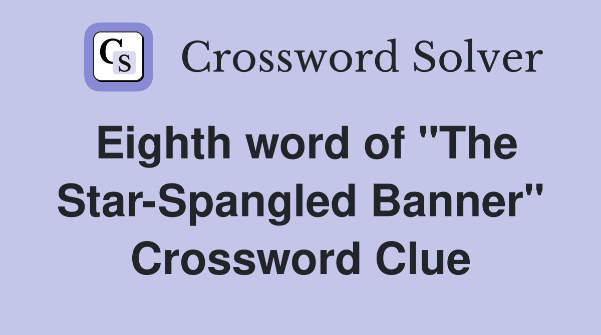 Eighth word of "The StarSpangled Banner" Crossword Clue Answers